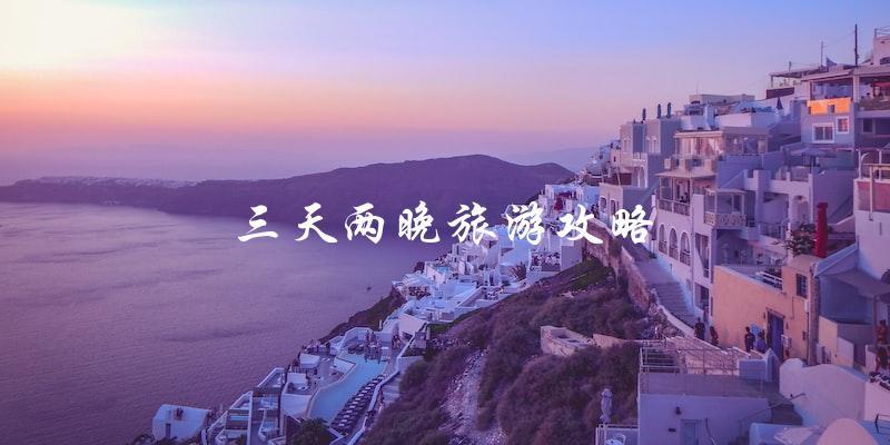 三天两晚旅游攻略：玩转目的地，尽享短途假期！