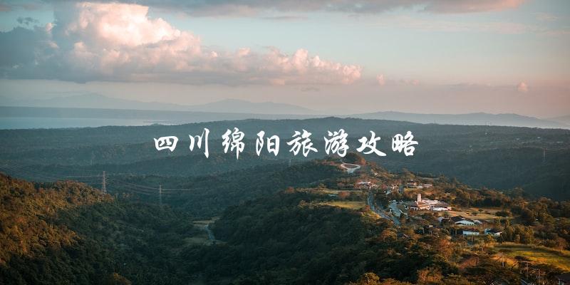 四川绵阳旅游攻略：直击旅游热点，带你玩转绵阳！
