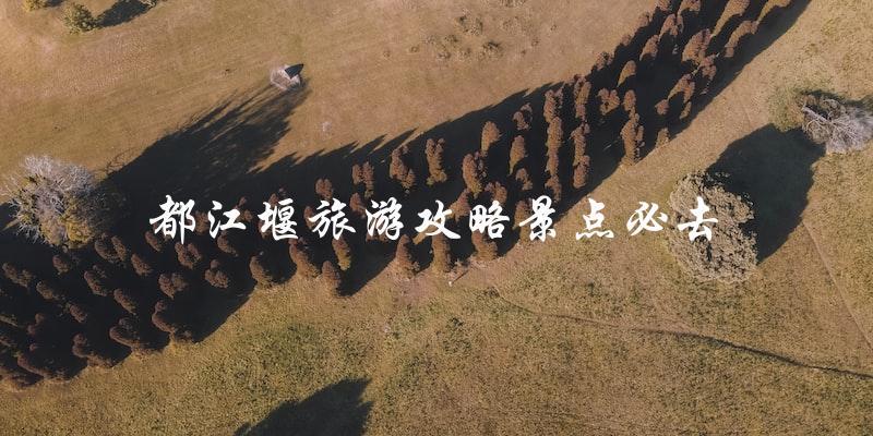 都江堰旅游攻略：必去景点大揭秘！