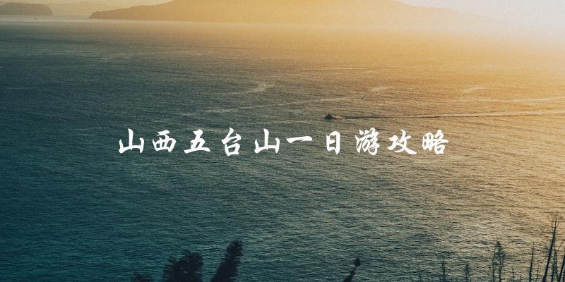 山西五台山一日游攻略：攻略带你玩转五台山！