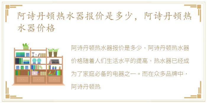 阿诗丹顿热水器报价是多少，阿诗丹顿热水器价格