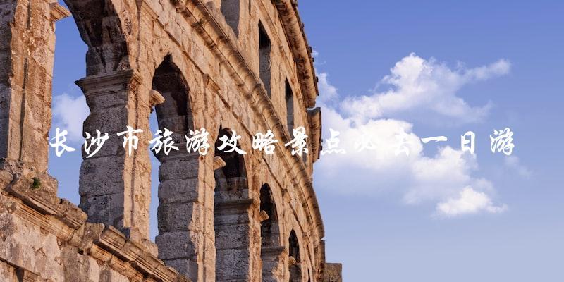 长沙市旅游攻略：必去景点一日游攻略