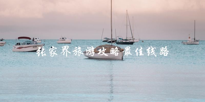 张家界旅游攻略：探寻最佳线路！