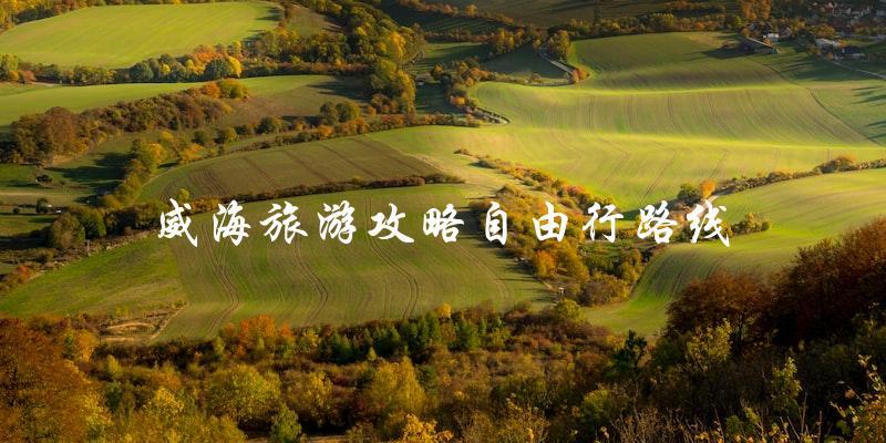 威海自由行攻略：最佳路线指南！
