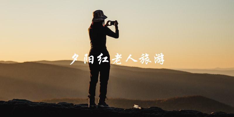 夕阳红老人旅游：勇敢追梦，享受人生的美好！