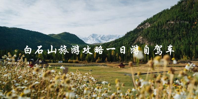 白石山自驾游攻略：一日游必备！