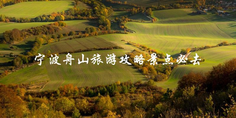 宁波舟山旅游攻略：必去景点一览