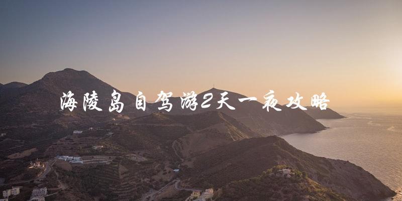 海陵岛自驾游攻略：2天1夜完美行程指南