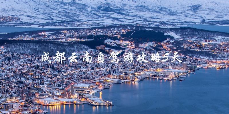 5天成都-云南自驾游攻略：路线推荐、景点介绍全解析！
