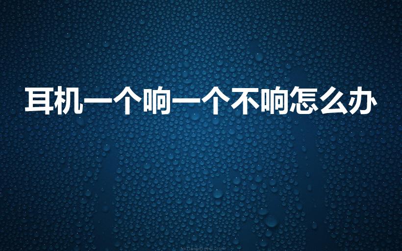 耳机一个响一个不响怎么办（有线耳机一个响一个不响怎么办）