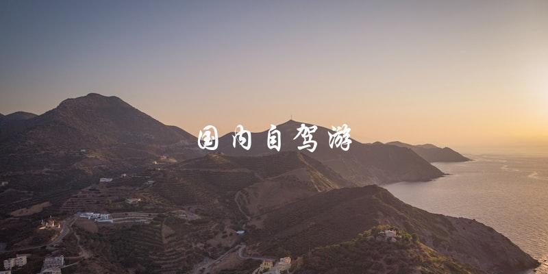 国内自驾游：出行新选择，自由探索大好河山