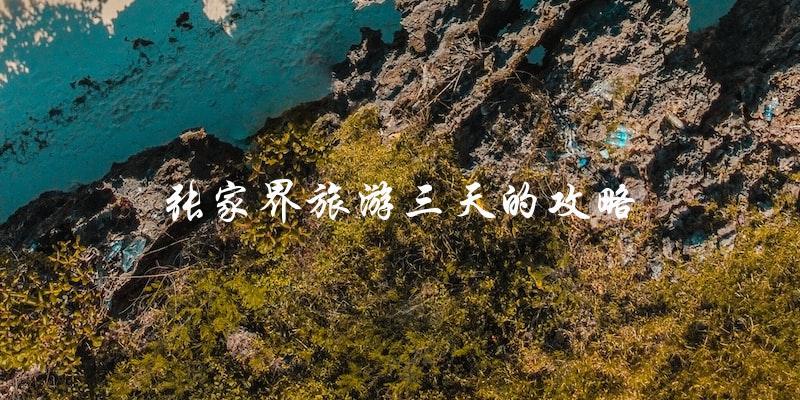 张家界旅游三天攻略：不容错过的景点和实用小贴士