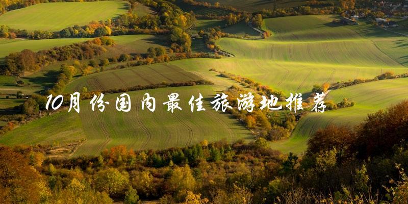 10月国内最佳旅游地推荐：不容错过的景点！