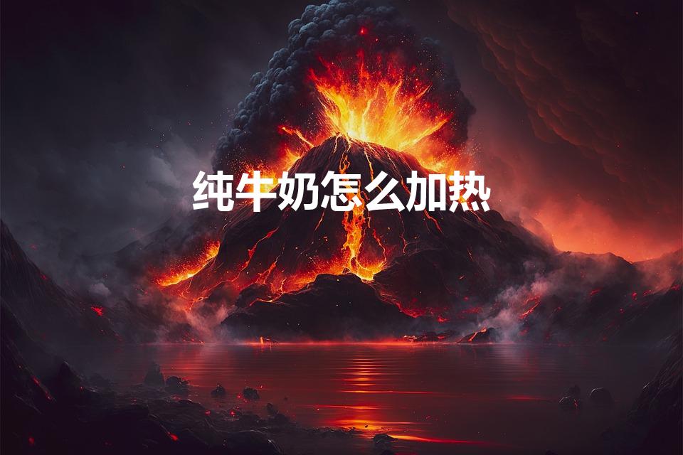 纯牛奶怎么加热（纯牛奶加热的正确方法）