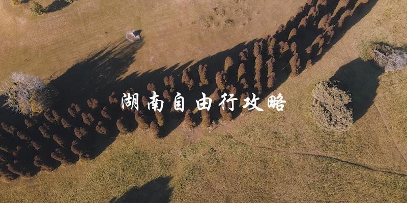 湖南自由行攻略：实用指南，让你玩转湖南！