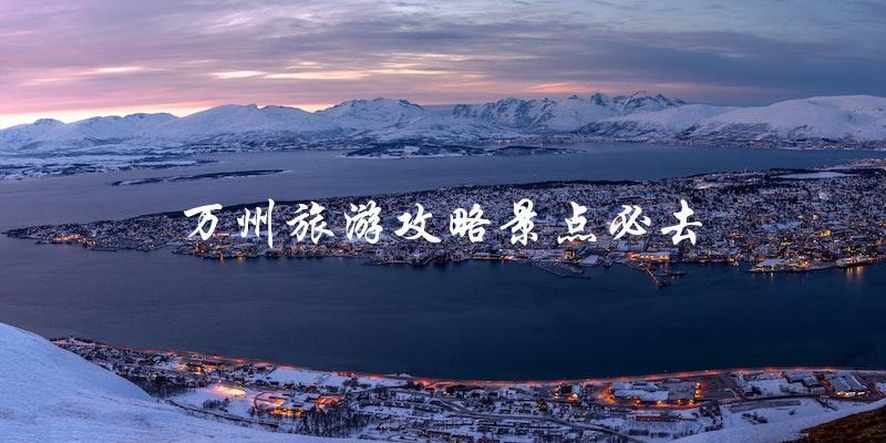 万州旅游攻略：必去景点大揭秘！