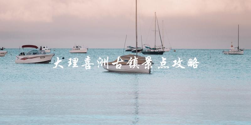 大理喜洲古镇景点攻略：让你玩转这座古老小镇！