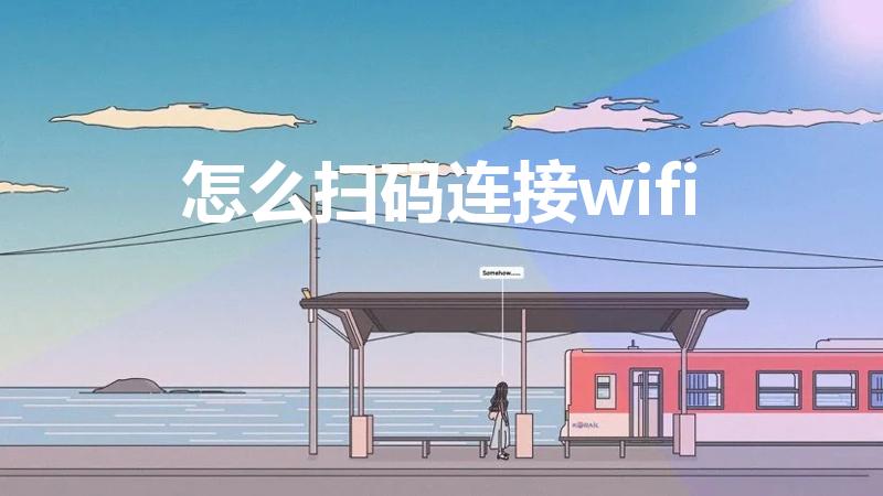 怎么扫码连接wifi（扫二维码连接wifi怎么弄）