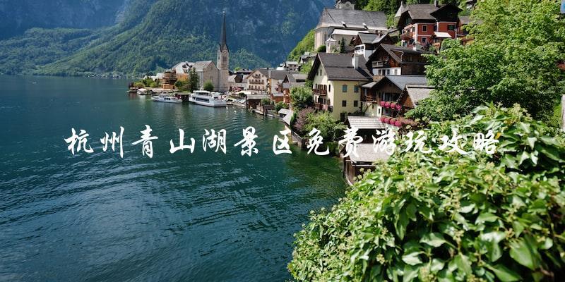 杭州青山湖景区免费游玩攻略：省钱还能玩得尽兴！