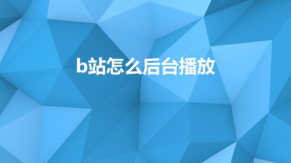 b站怎么后台播放（b站如何后台播放）