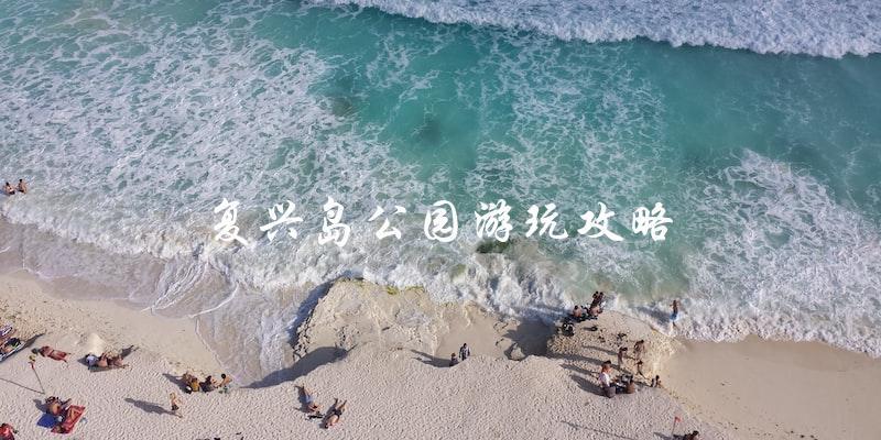 复兴岛公园游玩攻略：不容错过的必玩项目！