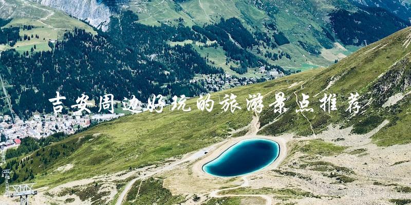 吉安周边旅游景点推荐：玩得开心，玩得尽兴！
