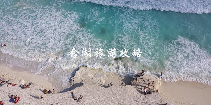 念湖旅游攻略：必备指南！