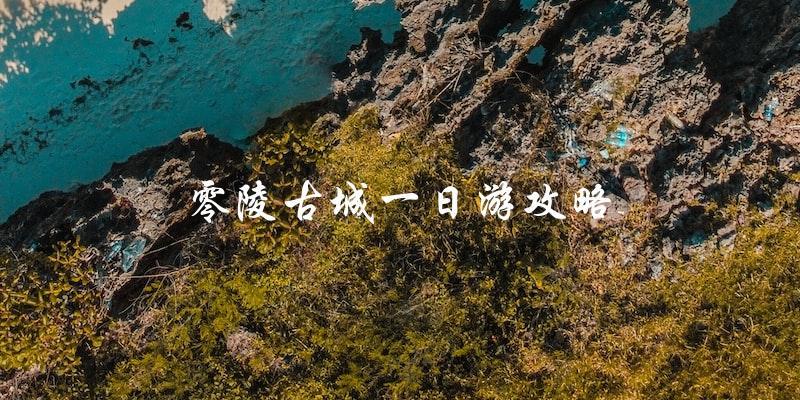 零陵古城一日游攻略：必知必行！