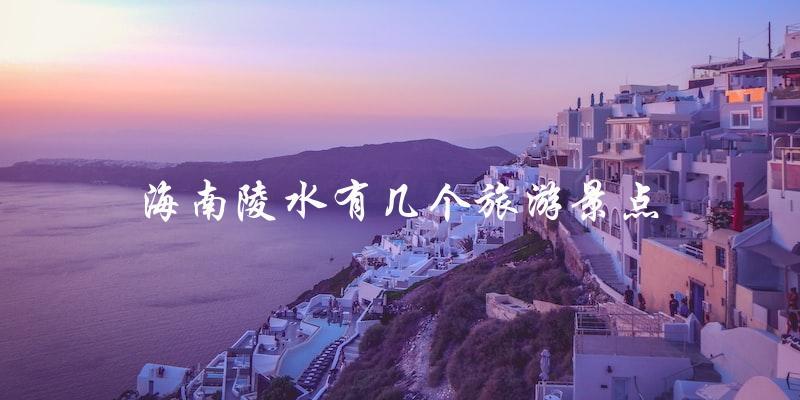 陵水旅游景点数量揭秘：海南陵水有几个旅游景点？