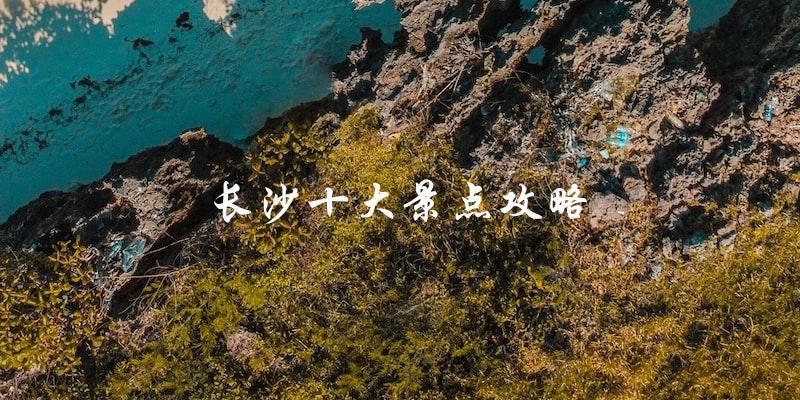 长沙旅游必看：十大景点攻略大揭秘