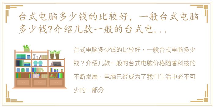 台式电脑多少钱的比较好，一般台式电脑多少钱?介绍几款一般的台式电脑价格