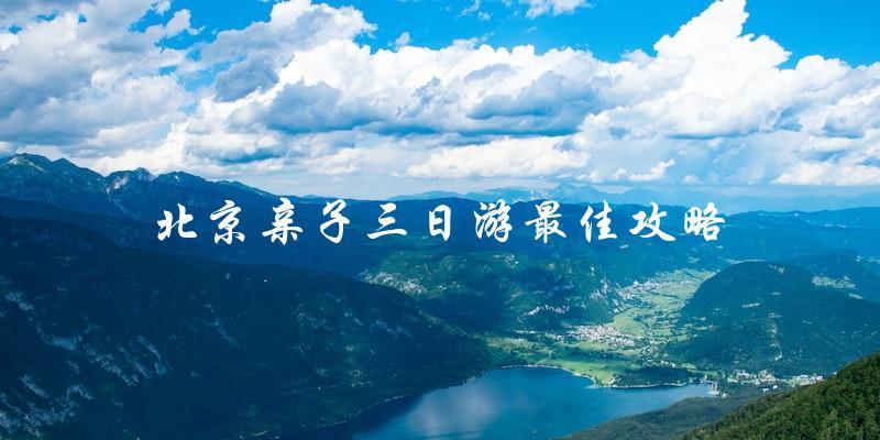 北京亲子三日游攻略：最佳行程安排！