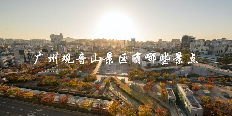 广州观音山景区：探索多彩景点