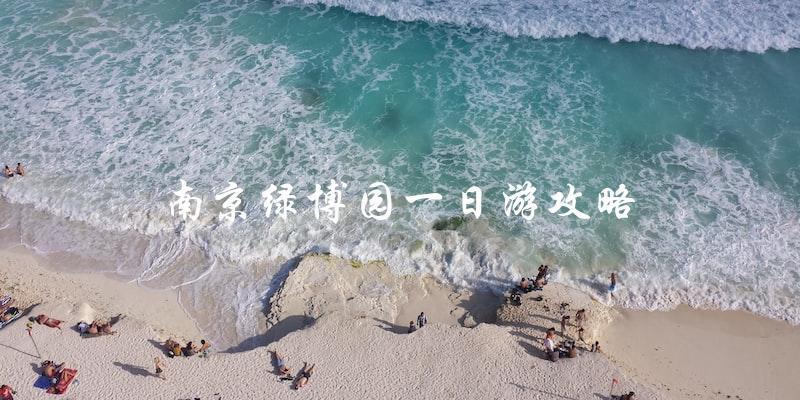 南京绿博园一日游攻略：必看指南！