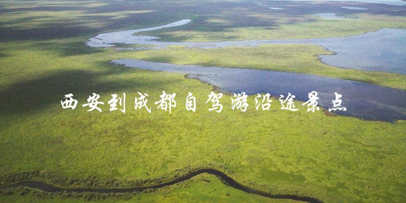 西安到成都自驾游：必去沿途景点攻略！