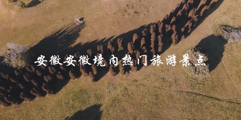 安徽旅游景点大盘点：热门景点推荐！