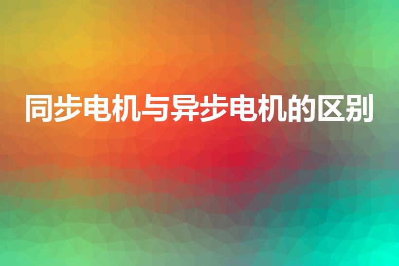 同步电机与异步电机的区别（同步电动机和异步电动机的区别）