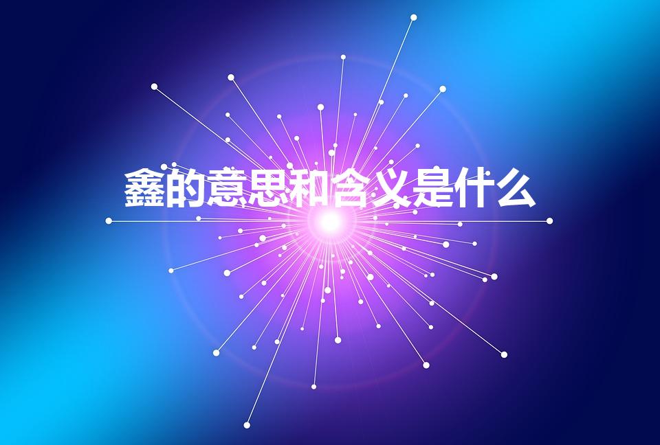 鑫的意思和含义是什么（鑫的含义是什么）