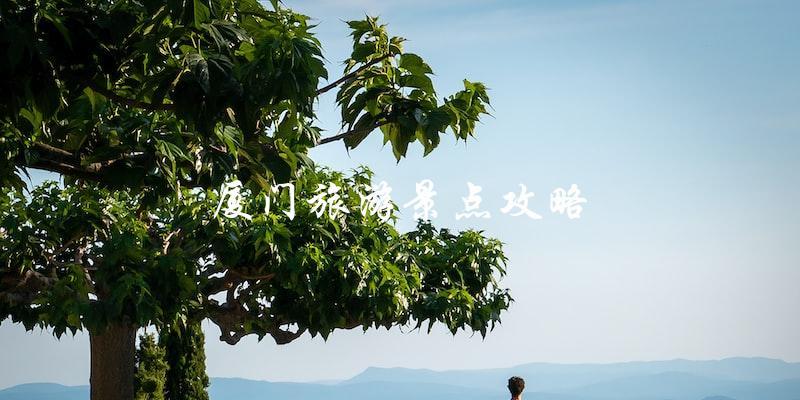 厦门旅游景点攻略：直击最佳旅游胜地！