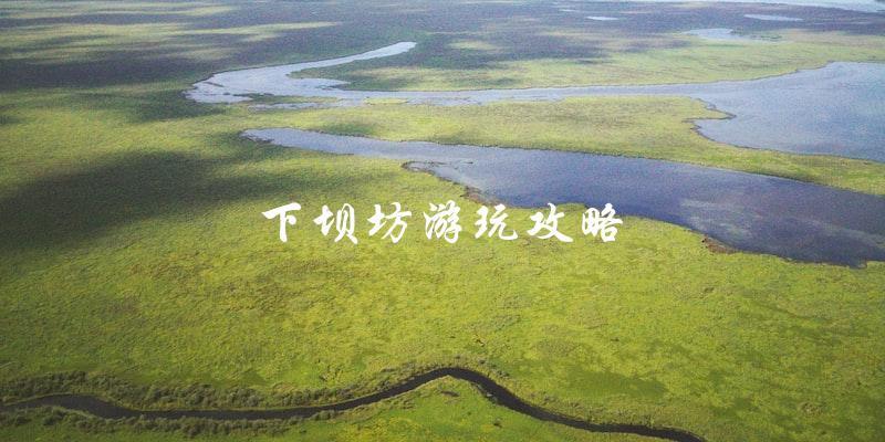 下坝坊游玩攻略：直击热门景点，玩转旅游胜地！